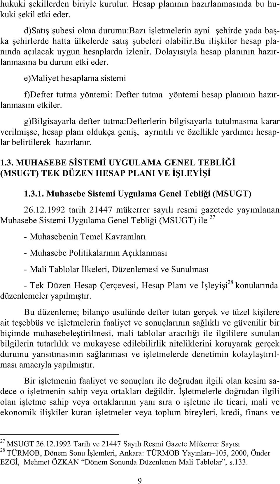 Dolayısıyla hesap planının hazırlanmasına bu durum etki eder. e)maliyet hesaplama sistemi f)defter tutma yöntemi: Defter tutma yöntemi hesap planının hazırlanmasını etkiler.