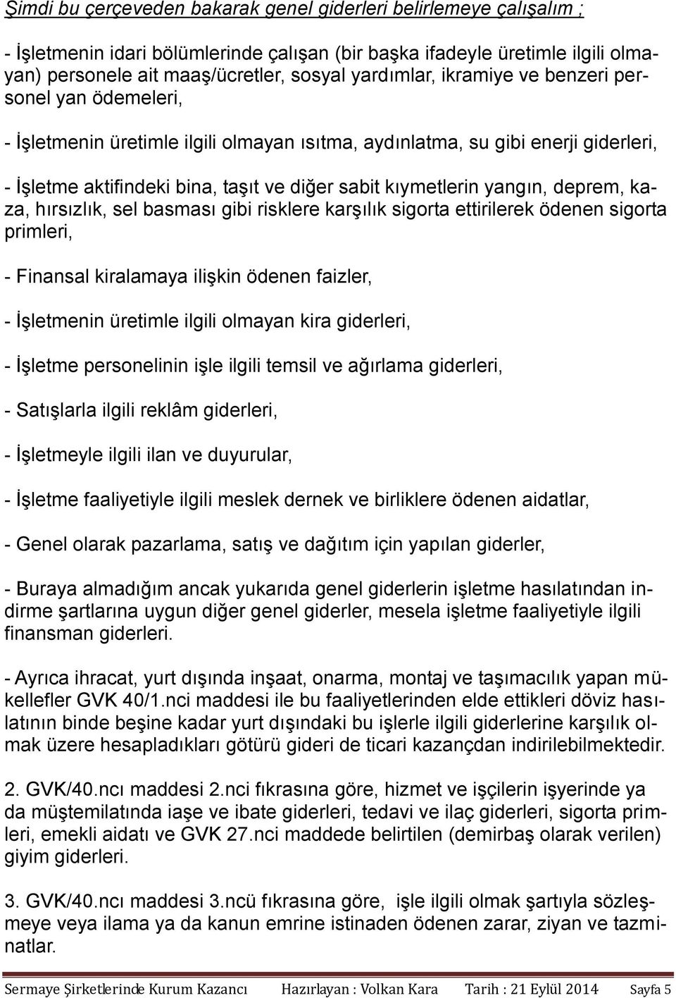 deprem, kaza, hırsızlık, sel basması gibi risklere karşılık sigorta ettirilerek ödenen sigorta primleri, - Finansal kiralamaya ilişkin ödenen faizler, - İşletmenin üretimle ilgili olmayan kira