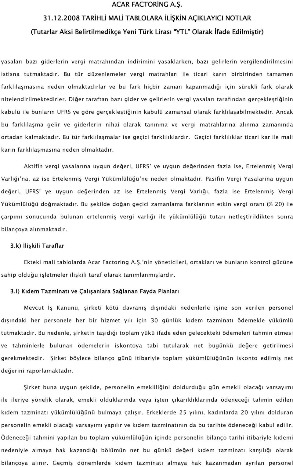 Diğer taraftan bazı gider ve gelirlerin vergi yasaları tarafından gerçekleştiğinin kabulü ile bunların UFRS ye göre gerçekleştiğinin kabulü zamansal olarak farklılaşabilmektedir.