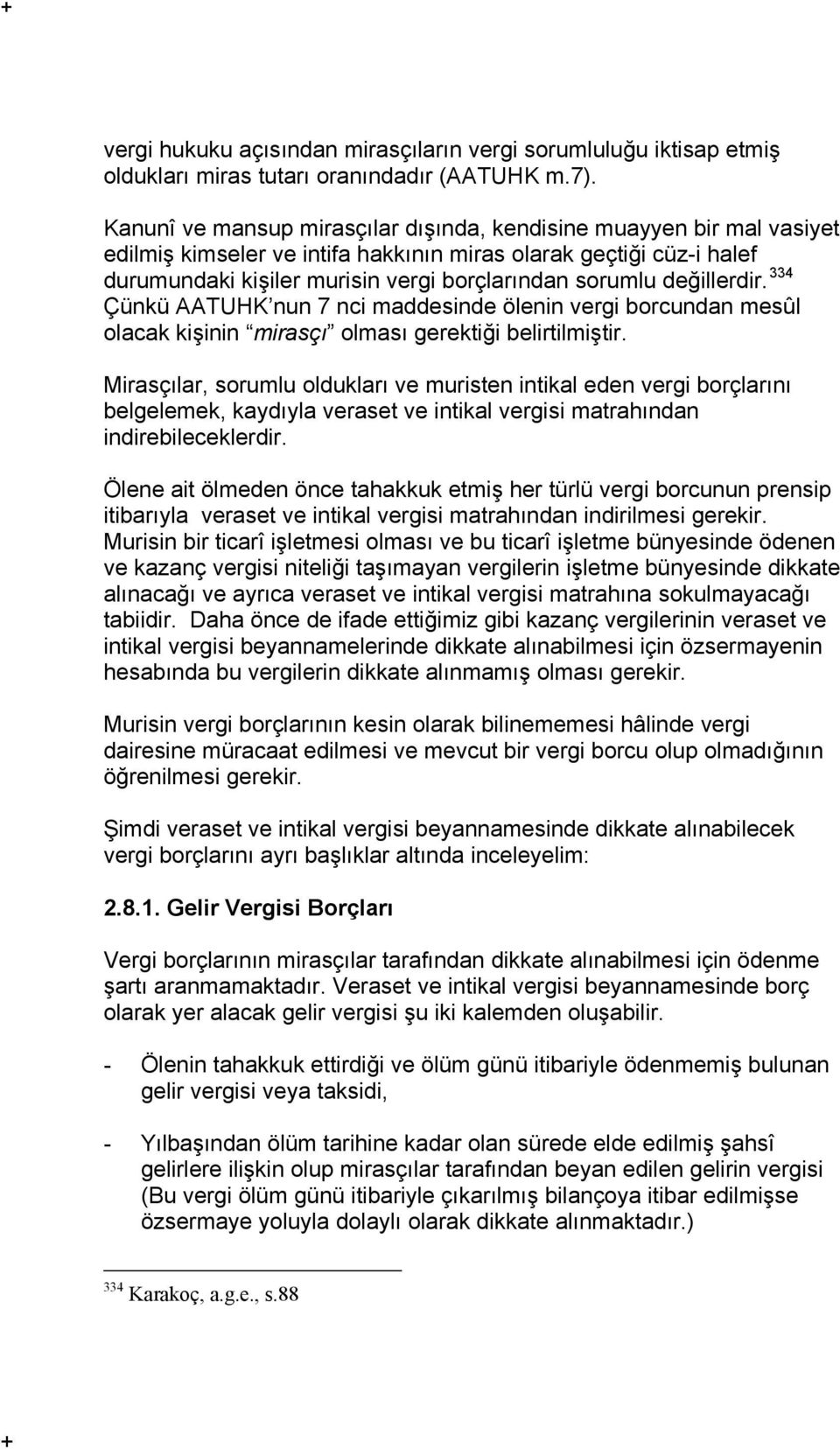 değillerdir. 334 Çünkü AATUHK nun 7 nci maddesinde ölenin vergi borcundan mesûl olacak kişinin mirasçı olması gerektiği belirtilmiştir.