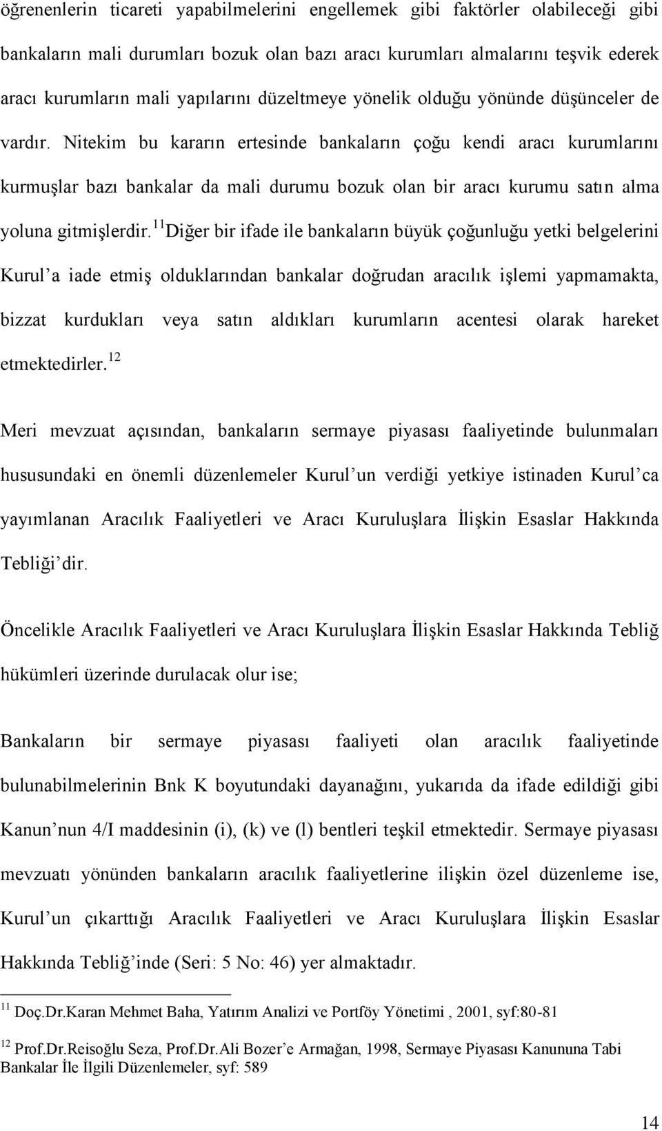 Nitekim bu kararın ertesinde bankaların çoğu kendi aracı kurumlarını kurmuģlar bazı bankalar da mali durumu bozuk olan bir aracı kurumu satın alma yoluna gitmiģlerdir.