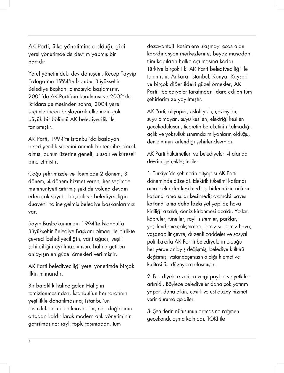 2001 de AK Parti nin kurulması ve 2002 de iktidara gelmesinden sonra, 2004 yerel seçimlerinden başlayarak ülkemizin çok büyük bir bölümü AK belediyecilik ile tanışmıştır.