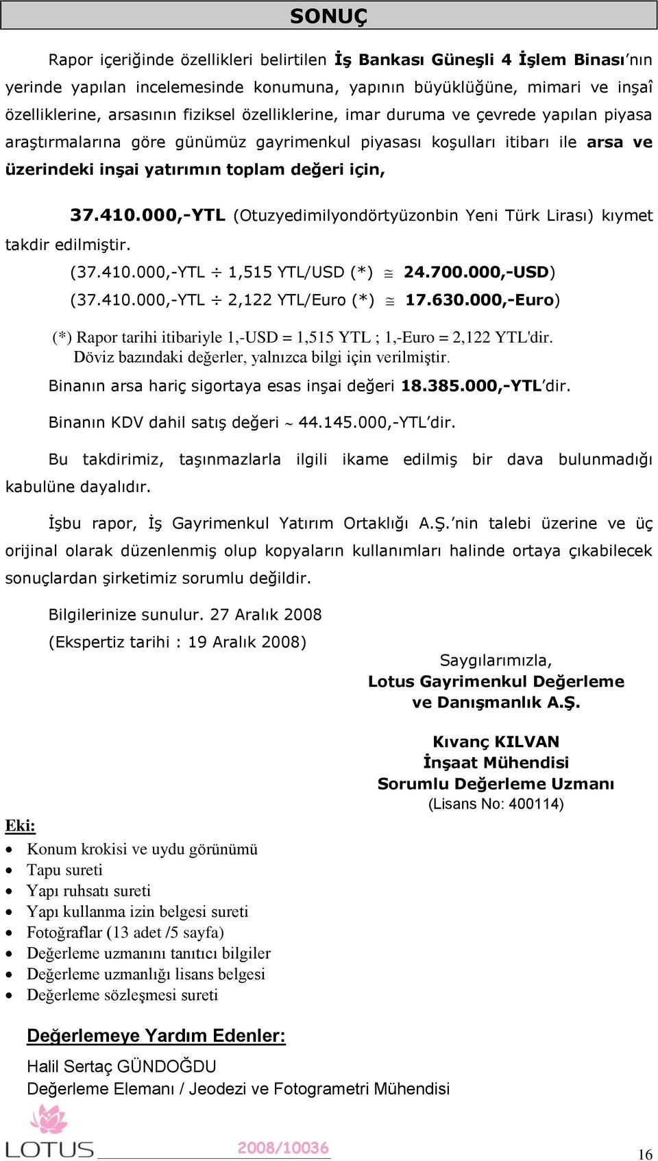 37.410.000,-YTL (Otuzyedimilyondörtyüzonbin Yeni Türk Lirası) kıymet (37.410.000,-YTL 1,515 YTL/USD (*) 24.700.000,-USD) (37.410.000,-YTL 2,122 YTL/Euro (*) 17.630.