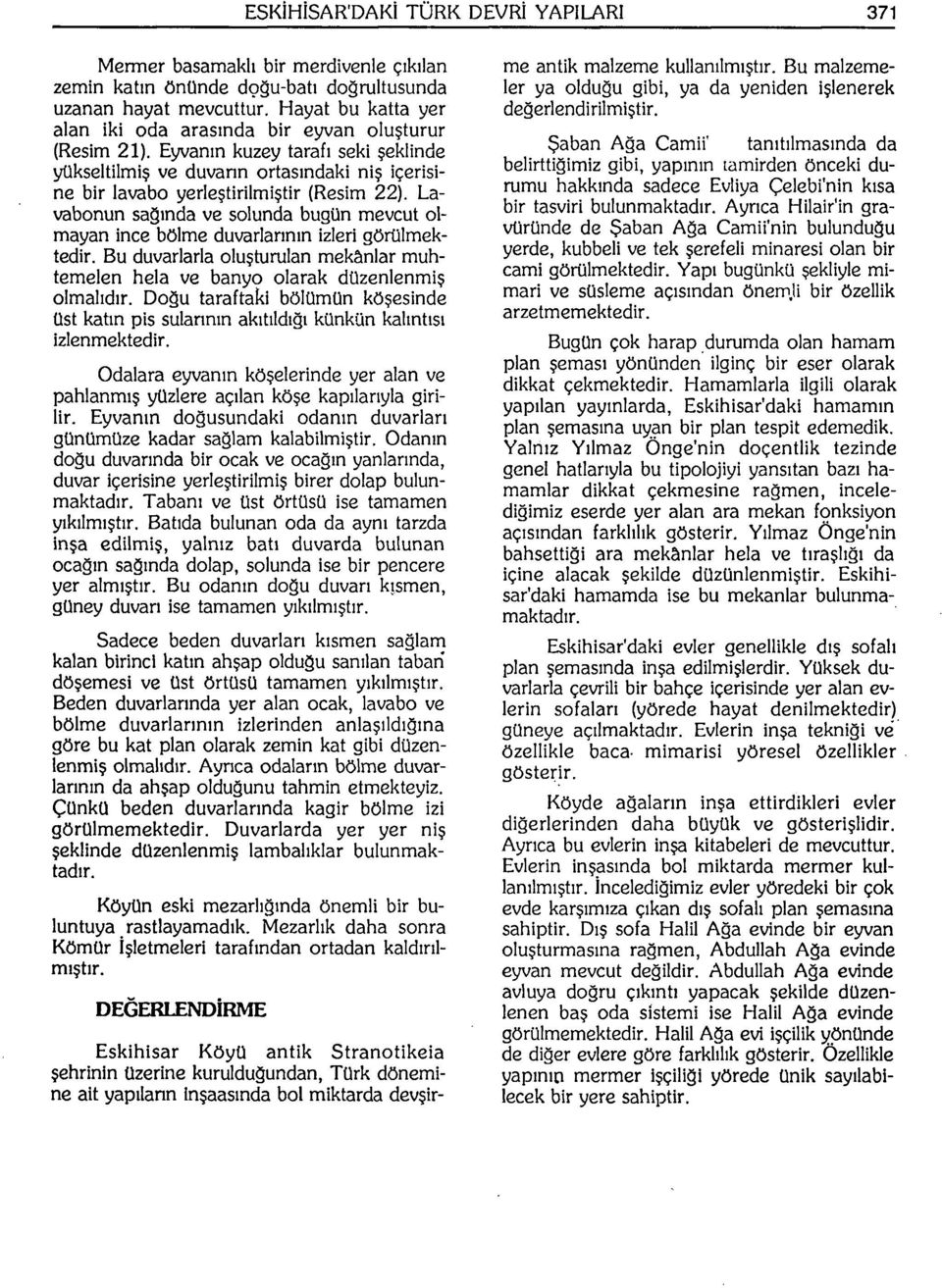 Lavabonun sağında ve solunda bugün mevcut olmayan ince bölme duvarlarının izleri görülmektedir. Bu duvarlarla oluşturulan mekânlar muhtemelen hela ve banyo olarak düzenlenmiş olmalıdır.