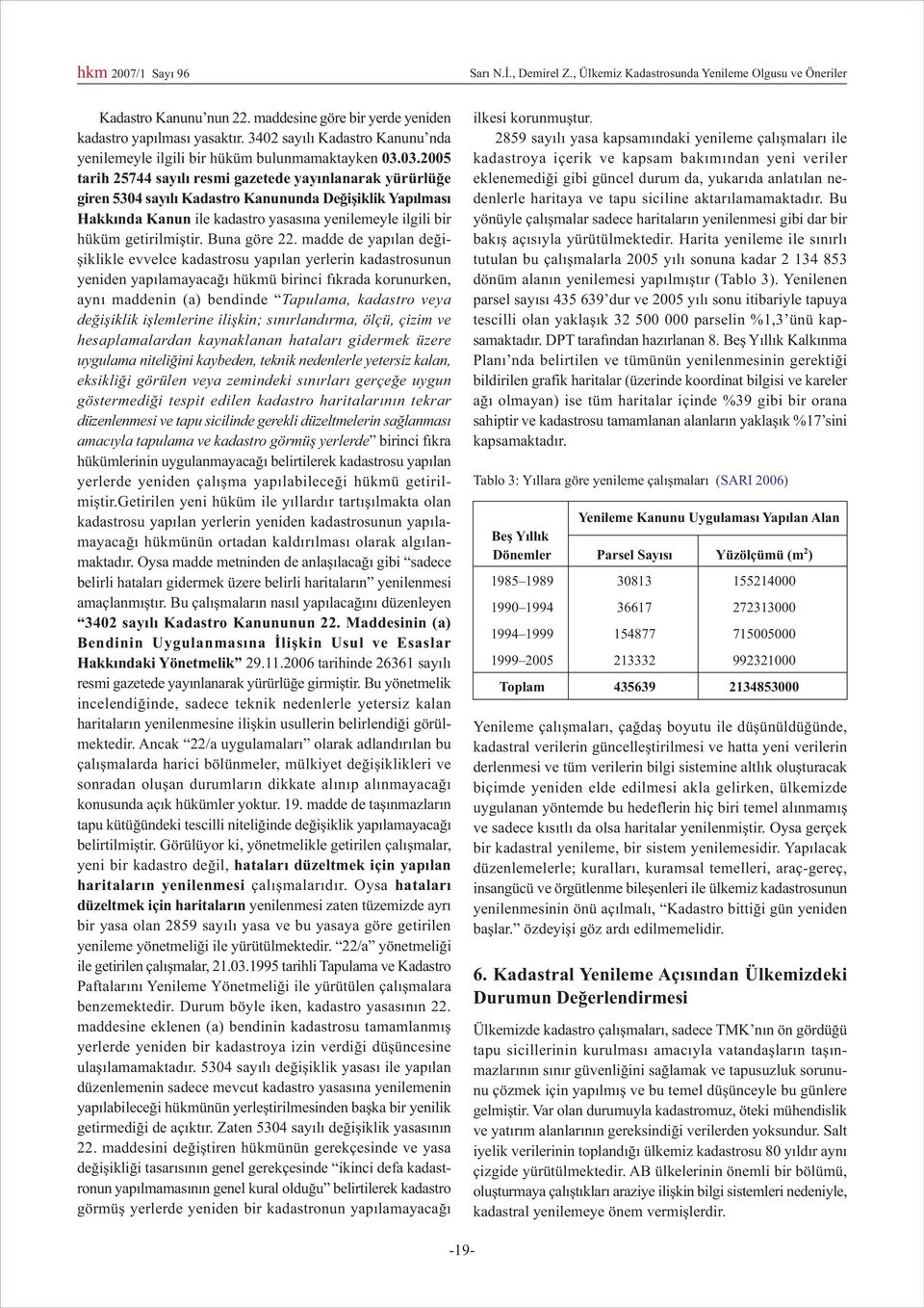 03.2005 tarih 25744 sayýlý resmi gazetede yayýnlanarak yürürlüðe giren 5304 sayýlý Kadastro Kanununda Deðiþiklik Yapýlmasý Hakkýnda Kanun ile kadastro yasasýna yenilemeyle ilgili bir hüküm