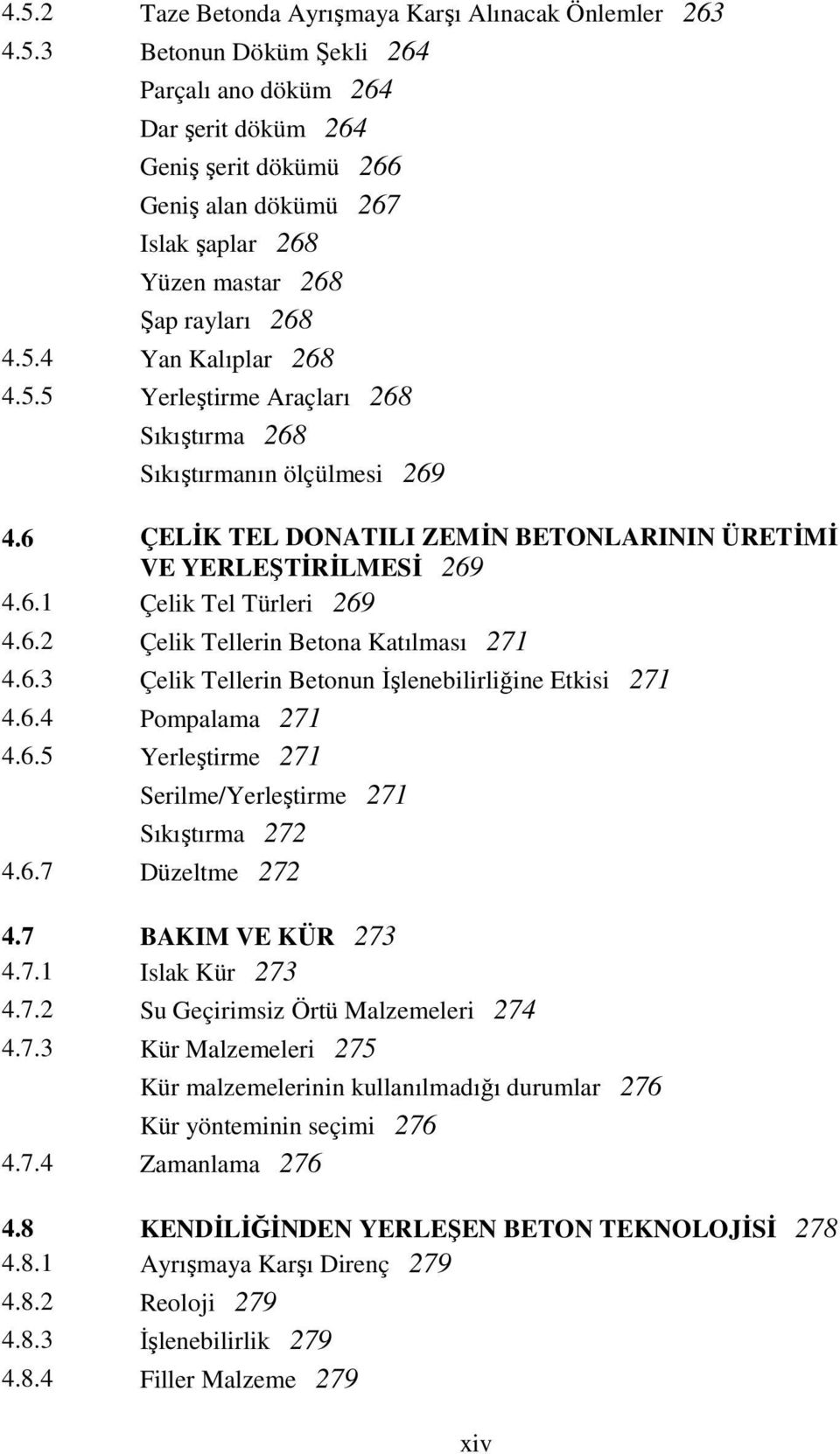 6.3 Çelik Tellerin Betonun Đşlenebilirliğine Etkisi 71 4.6.4 Pompalama 71 4.6.5 Yerleştirme 71 Serilme/Yerleştirme 71 Sıkıştırma 7 4.6.7 Düzeltme 7 4.7 BAKIM VE KÜR 73 4.7.1 Islak Kür 73 4.7. Su Geçirimsiz Örtü Malzemeleri 74 4.