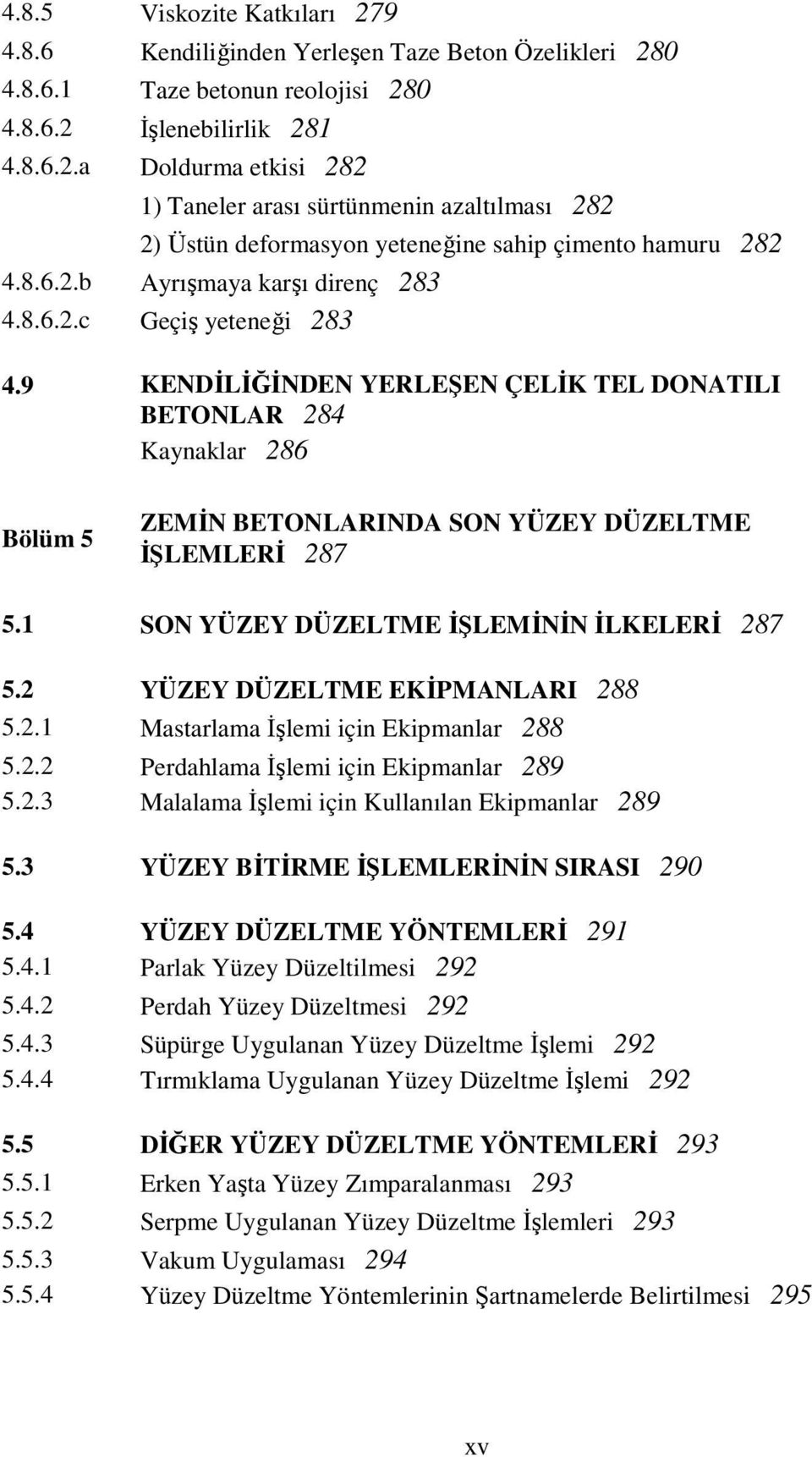 1 SON YÜZEY DÜZELTME ĐŞLEMĐNĐN ĐLKELERĐ 87 5. YÜZEY DÜZELTME EKĐPMANLARI 88 5..1 Mastarlama Đşlemi için Ekipmanlar 88 5.. Perdahlama Đşlemi için Ekipmanlar 89 5.