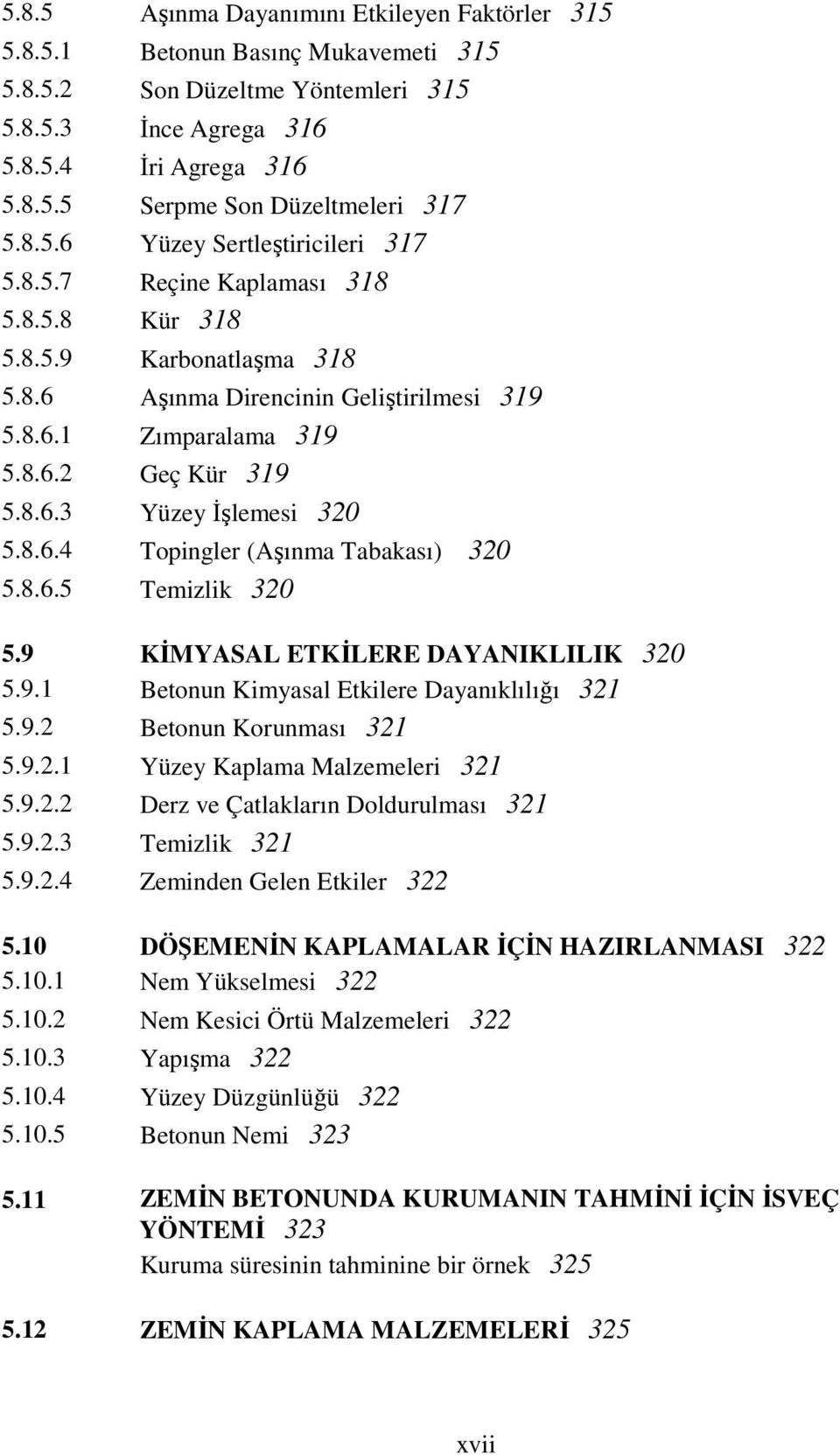 8.6.4 Topingler (Aşınma Tabakası) 30 5.8.6.5 Temizlik 30 5.9 KĐMYASAL ETKĐLERE DAYANIKLILIK 30 5.9.1 Betonun Kimyasal Etkilere Dayanıklılığı 31 5.9. Betonun Korunması 31 5.9..1 Yüzey Kaplama Malzemeleri 31 5.