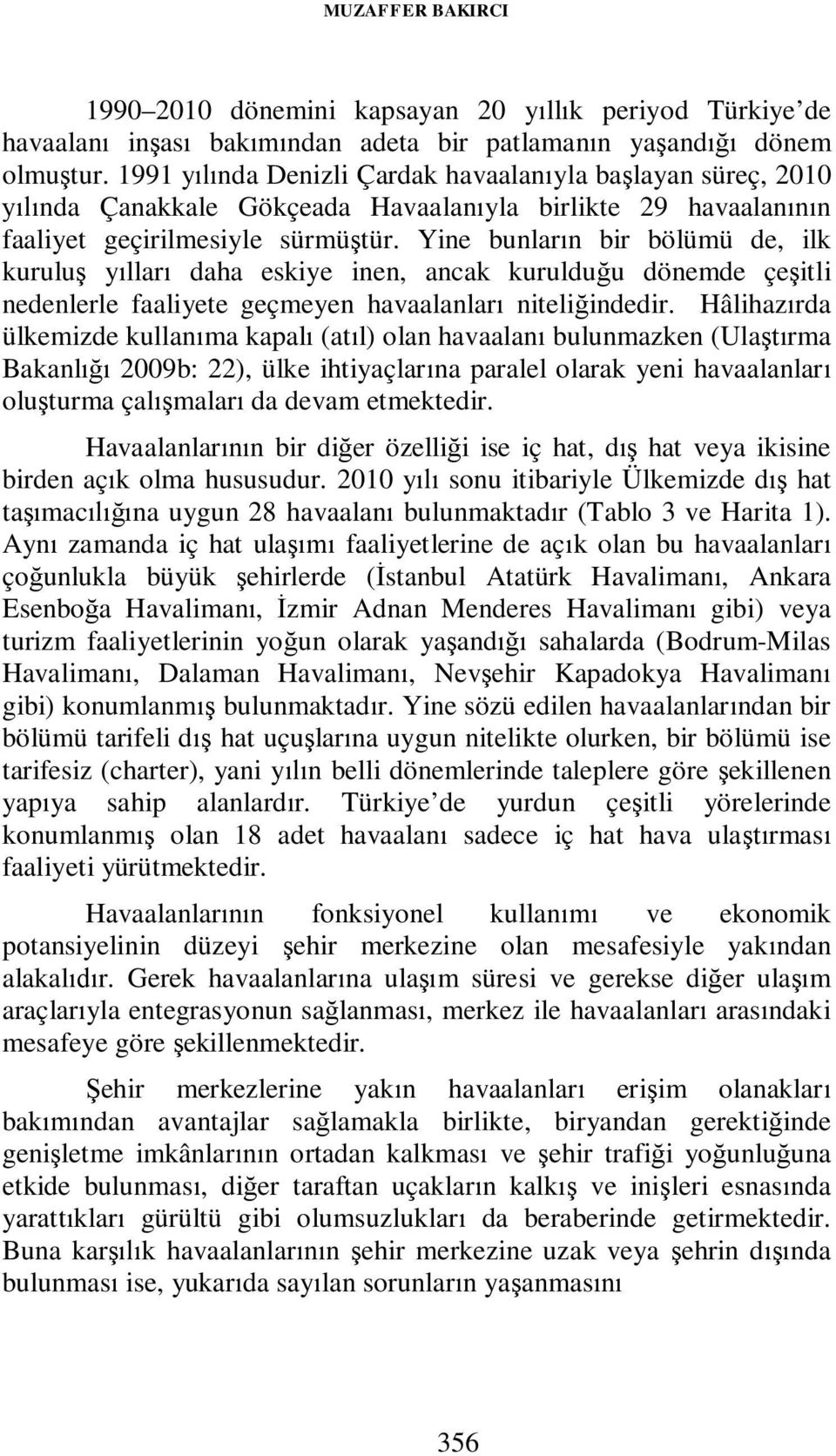 Yine bunların bir bölümü de, ilk kuruluş yılları daha eskiye inen, ancak kurulduğu dönemde çeşitli nedenlerle faaliyete geçmeyen havaalanları niteliğindedir.