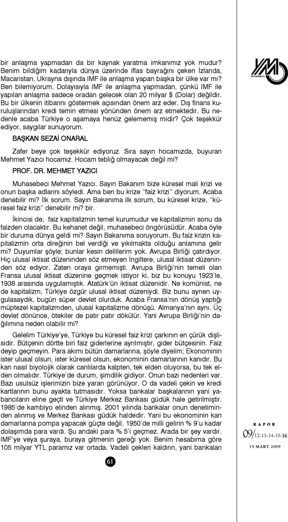 Dolayısıyla IMF ile anlaşma yapmadan, çünkü IMF ile yapılan anlaşma sadece oradan gelecek olan 20 milyar $ (Dolar) değildir. Bu bir ülkenin itibarını göstermek açısından önem arz eder.