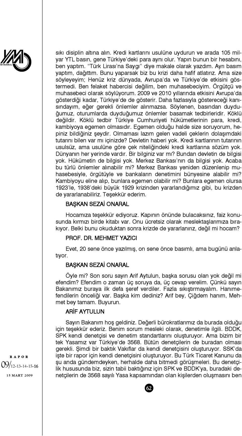 Ama size söyleyeyim; Henüz kriz dünyada, Avrupa da ve Türkiye de etkisini göstermedi. Ben felaket habercisi değilim, ben muhasebeciyim. Örgütçü ve muhasebeci olarak söylüyorum.