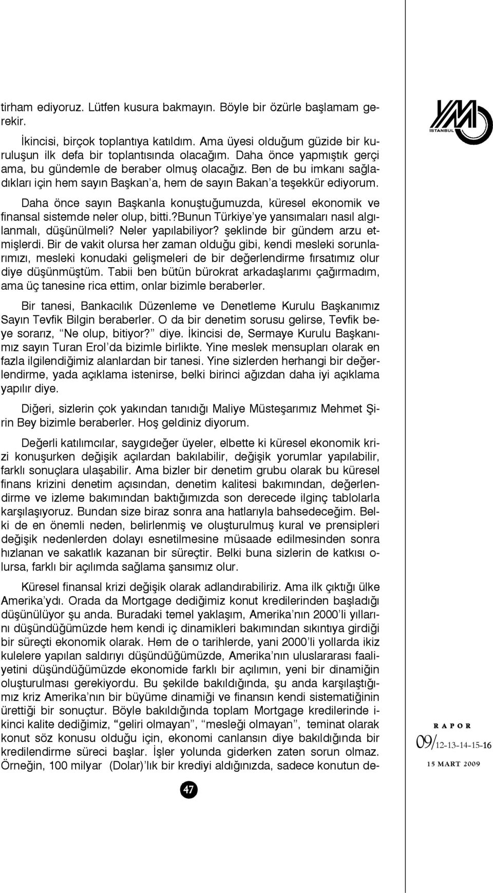 Daha önce sayın Başkanla konuştuğumuzda, küresel ekonomik ve finansal sistemde neler olup, bitti.?bunun Türkiye ye yansımaları nasıl algılanmalı, düşünülmeli? Neler yapılabiliyor?