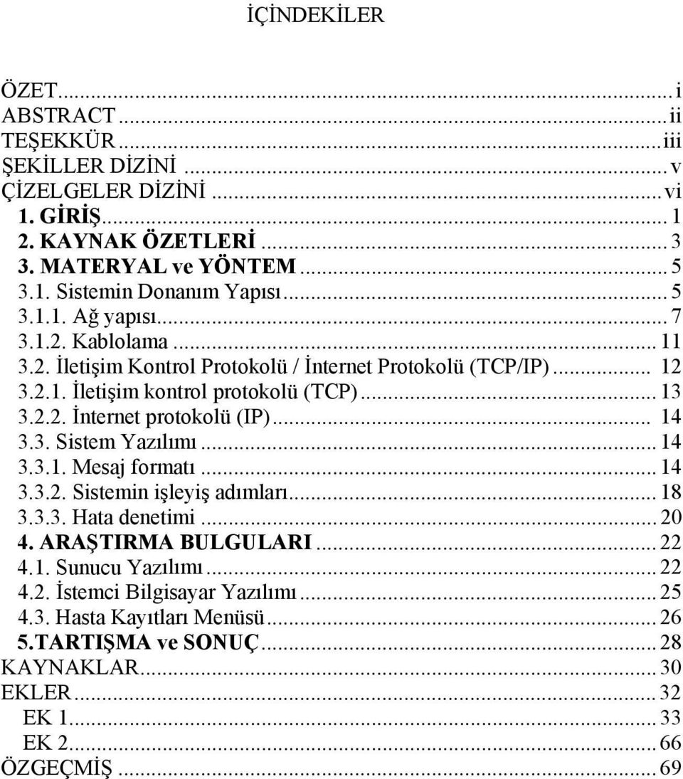 .. 14 3.3. Sistem Yazılımı... 14 3.3.1. Mesaj formatı... 14 3.3.2. Sistemin işleyiş adımları... 18 3.3.3. Hata denetimi... 20 4. ARAŞTIRMA BULGULARI... 22 4.1. Sunucu Yazılımı... 22 4.2. İstemci Bilgisayar Yazılımı.