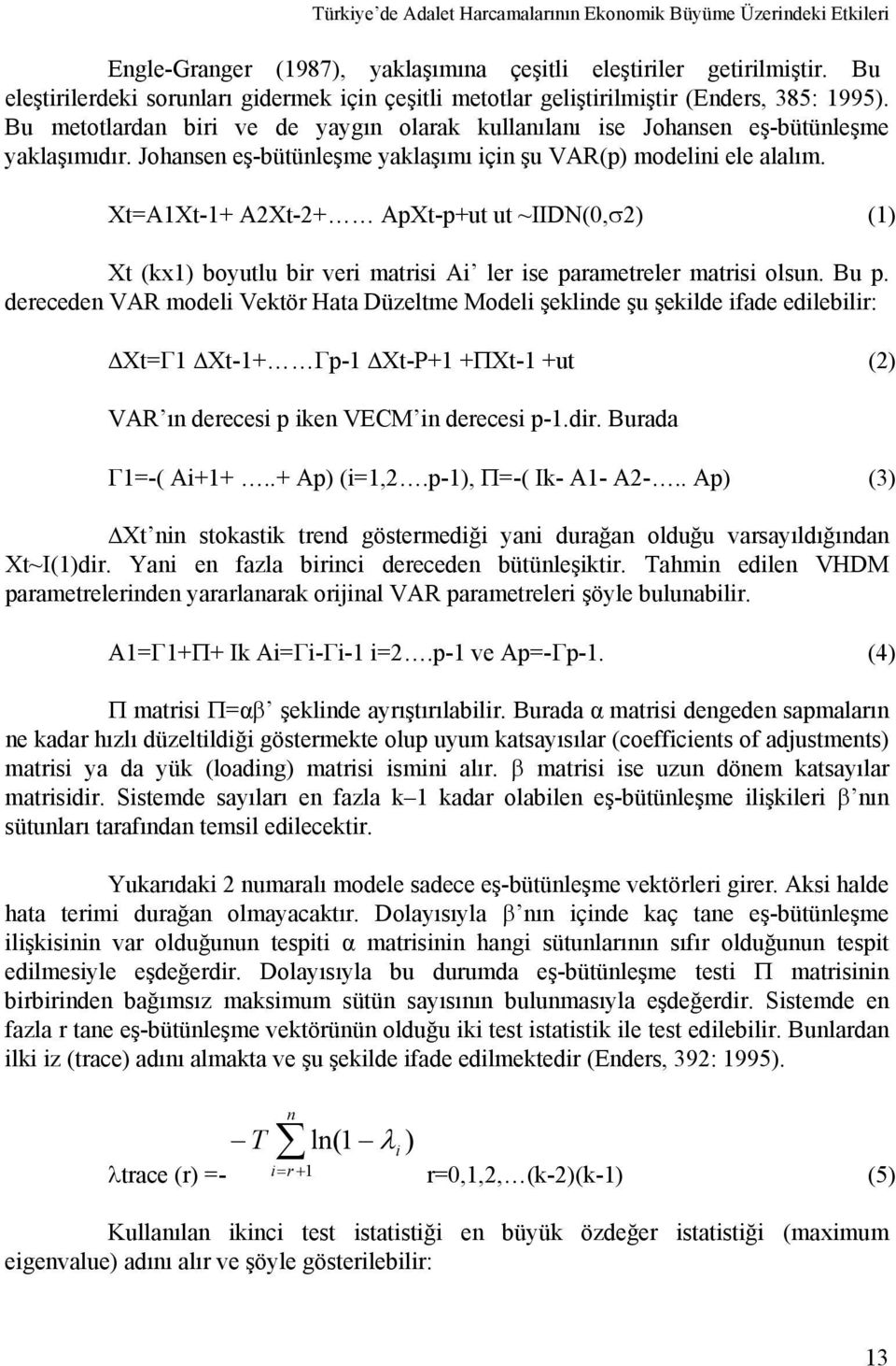 Johansen eş-bütünleşme yaklaşımı için şu VAR(p) modelini ele alalım. Xt=A1Xt-1+ A2Xt-2+ ApXt-p+ut ut ~IIDN(0,σ2) (1) Xt (kx1) boyutlu bir veri matrisi Ai ler ise parametreler matrisi olsun. Bu p.