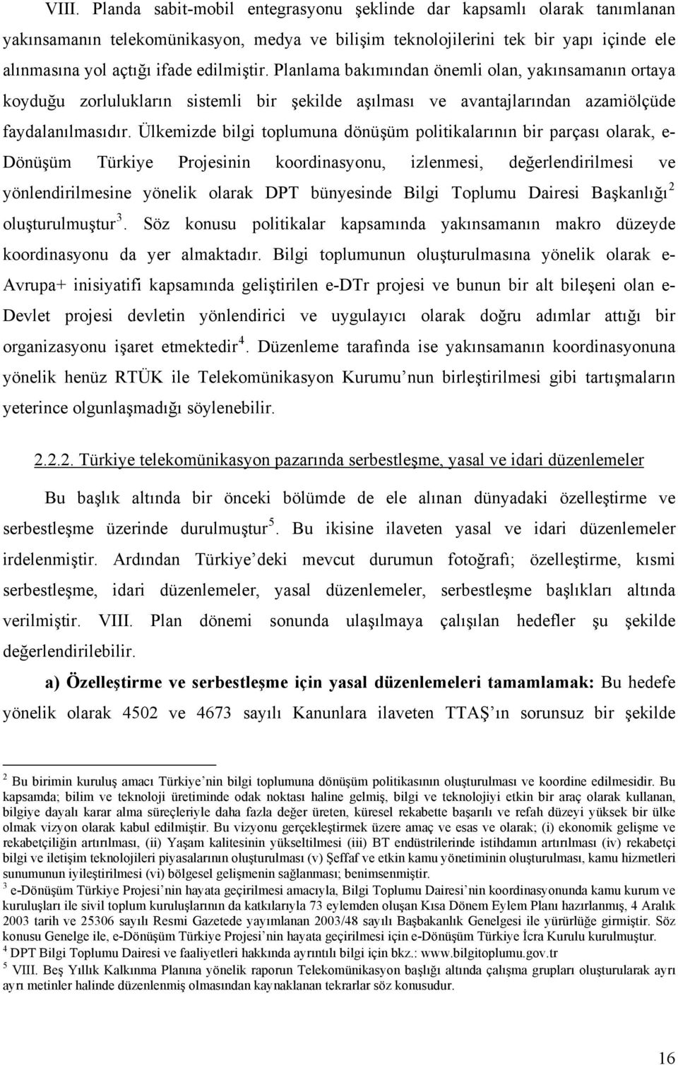 Ülkemizde bilgi toplumuna dönüşüm politikalarının bir parçası olarak, e- Dönüşüm Türkiye Projesinin koordinasyonu, izlenmesi, değerlendirilmesi ve yönlendirilmesine yönelik olarak DPT bünyesinde