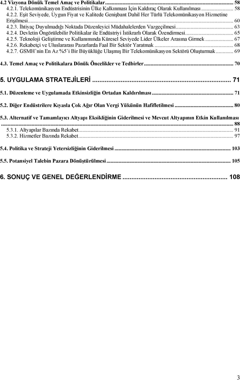 4.2.5. Teknoloji Geliştirme ve Kullanımında Küresel Seviyede Lider Ülkeler Arasına Girmek... 67 4.2.6. Rekabetçi ve Uluslararası Pazarlarda Faal Bir Sektör Yaratmak... 68 4.2.7. GSMH nin En Az %5 i Bir Büyüklüğe Ulaşmış Bir Telekomünikasyon Sektörü Oluşturmak.