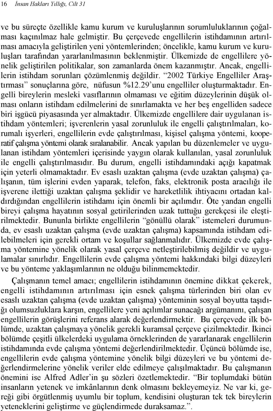 Ülkemizde de engellilere yönelik geliştirilen politikalar, son zamanlarda önem kazanmıştır. Ancak, engellilerin istihdam sorunları çözümlenmiş değildir.