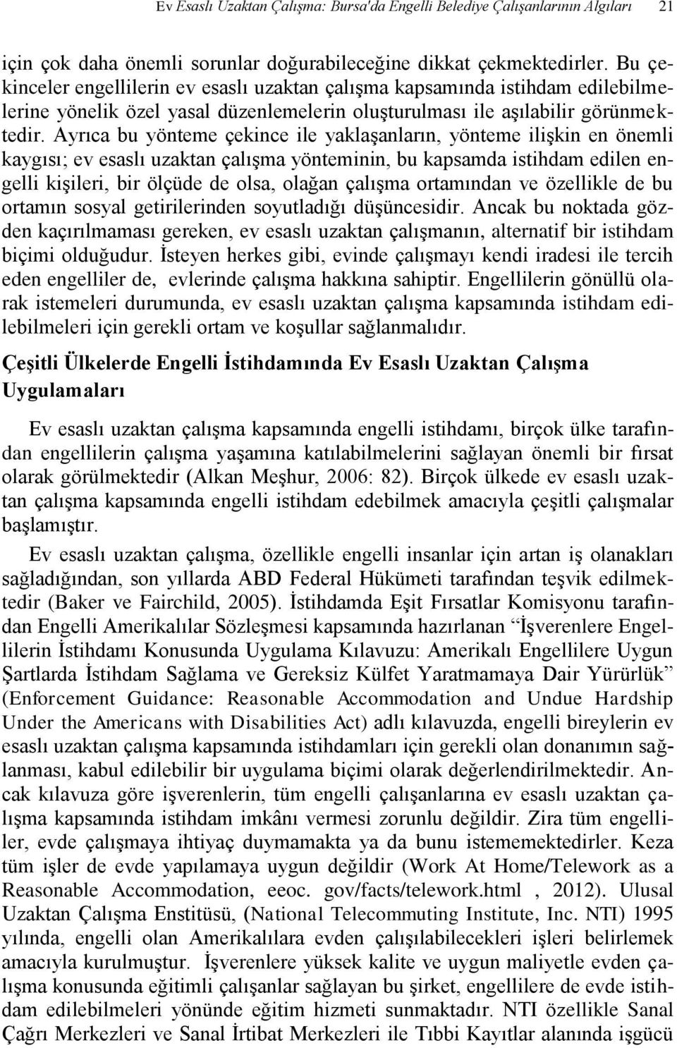 Ayrıca bu yönteme çekince ile yaklaşanların, yönteme ilişkin en önemli kaygısı; ev esaslı uzaktan çalışma yönteminin, bu kapsamda istihdam edilen engelli kişileri, bir ölçüde de olsa, olağan çalışma