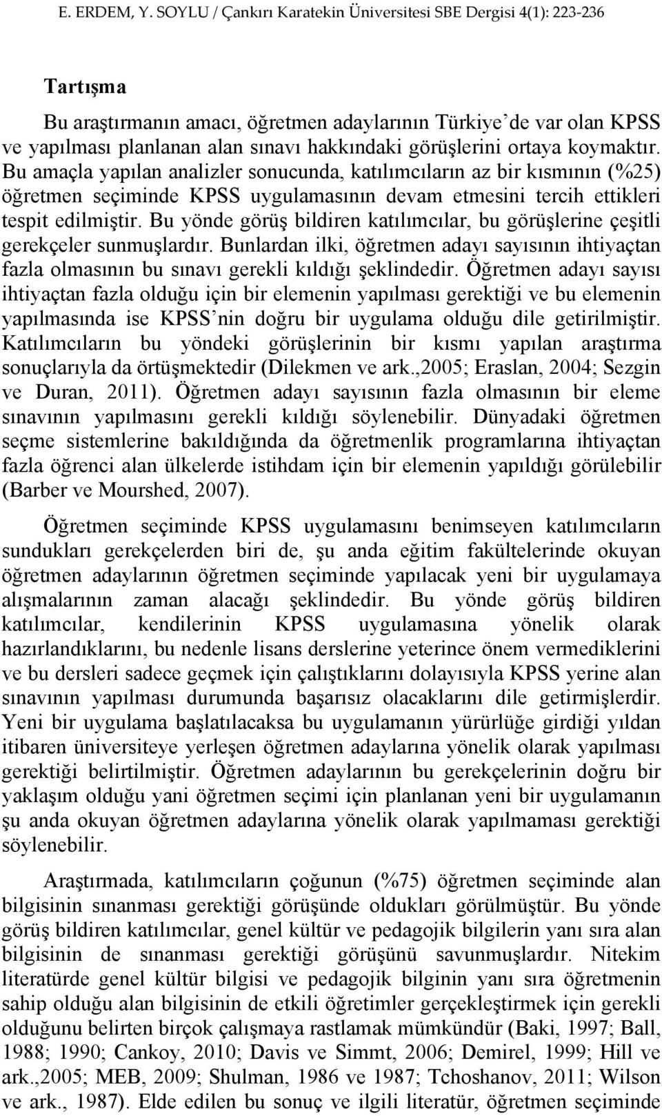 Bu yönde görüş bildiren katılımcılar, bu görüşlerine çeşitli gerekçeler sunmuşlardır. Bunlardan ilki, öğretmen adayı sayısının ihtiyaçtan fazla olmasının bu sınavı gerekli kıldığı şeklindedir.