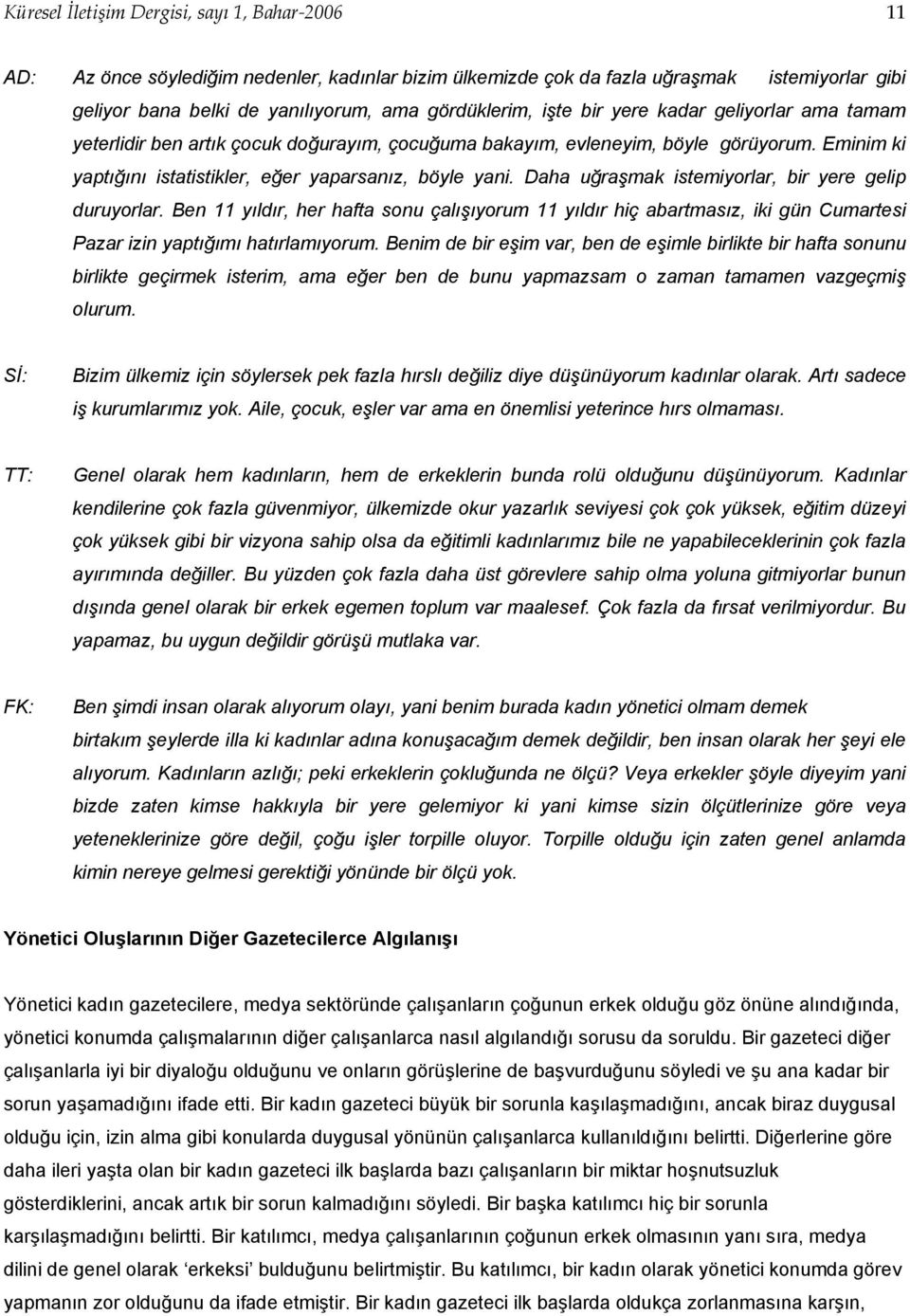 Daha uğraşmak istemiyorlar, bir yere gelip duruyorlar. Ben 11 yıldır, her hafta sonu çalışıyorum 11 yıldır hiç abartmasız, iki gün Cumartesi Pazar izin yaptığımı hatırlamıyorum.