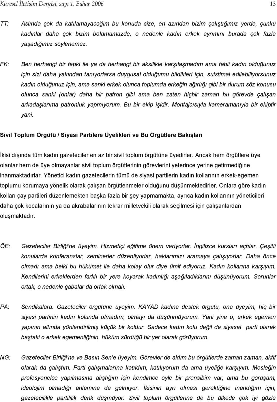 FK: Ben herhangi bir tepki ile ya da herhangi bir aksilikle karşılaşmadım ama tabii kadın olduğunuz için sizi daha yakından tanıyorlarsa duygusal olduğumu bildikleri için, suistimal edilebiliyorsunuz