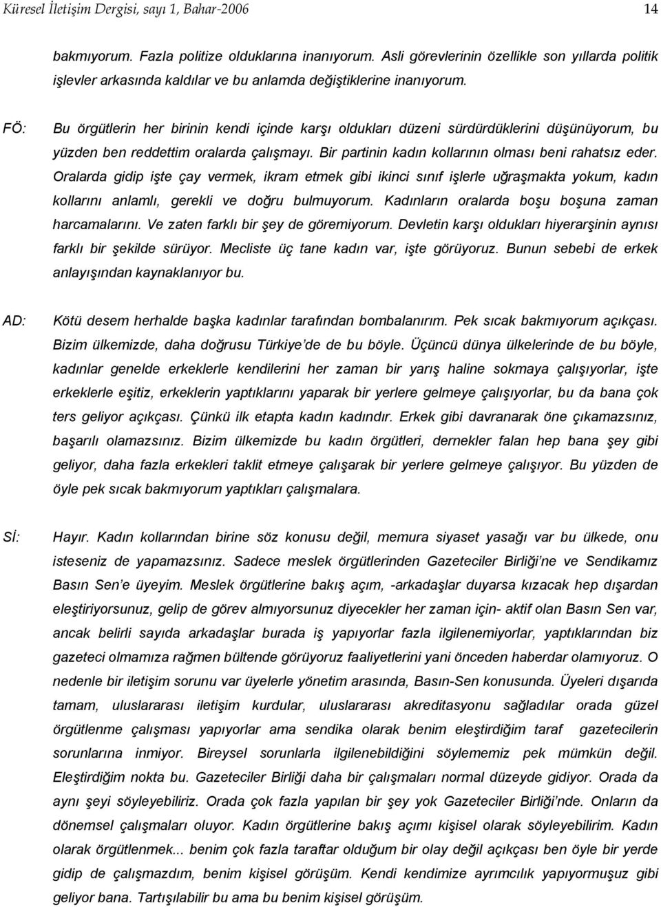 FÖ: Bu örgütlerin her birinin kendi içinde karşı oldukları düzeni sürdürdüklerini düşünüyorum, bu yüzden ben reddettim oralarda çalışmayı. Bir partinin kadın kollarının olması beni rahatsız eder.