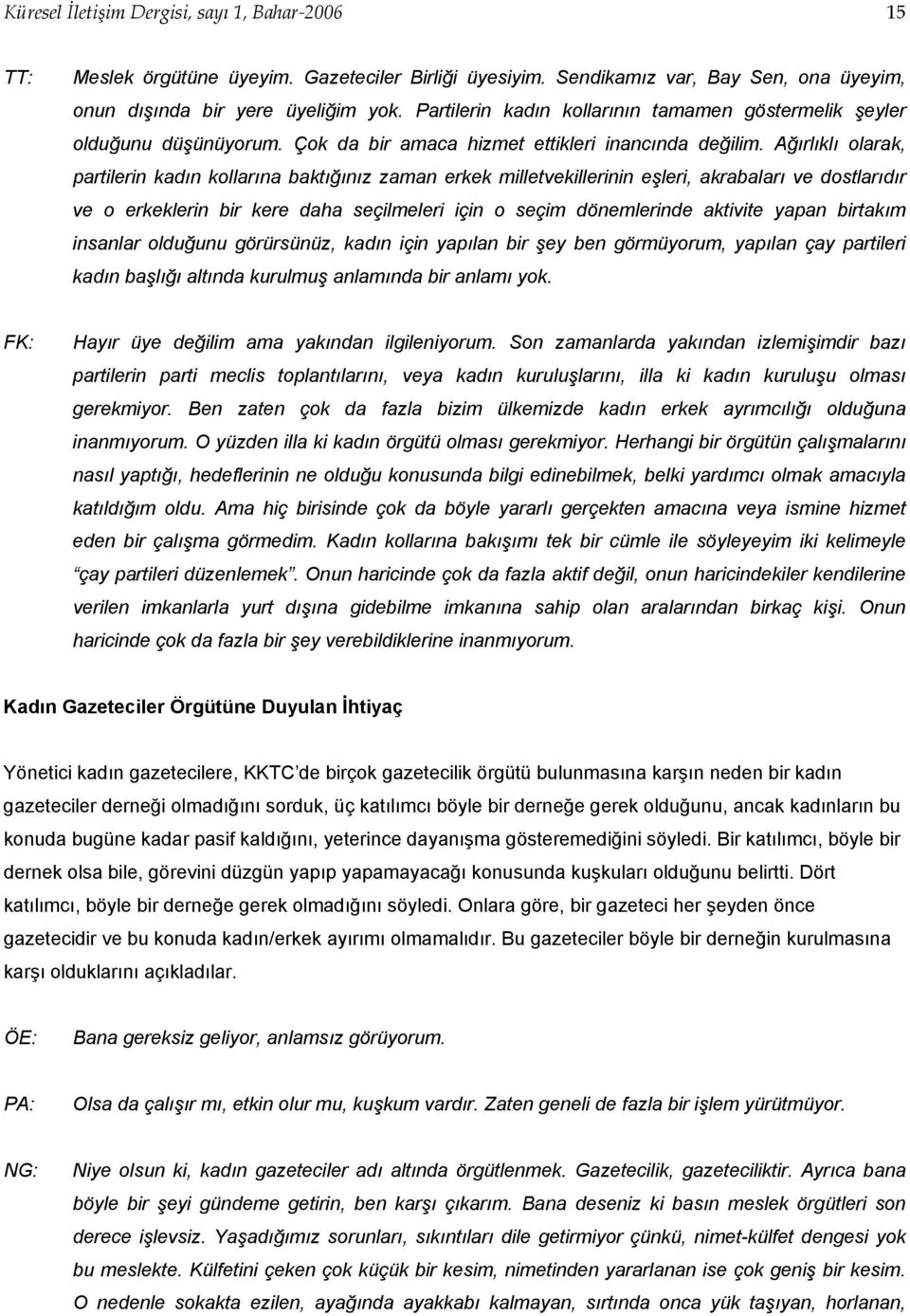 Ağırlıklı olarak, partilerin kadın kollarına baktığınız zaman erkek milletvekillerinin eşleri, akrabaları ve dostlarıdır ve o erkeklerin bir kere daha seçilmeleri için o seçim dönemlerinde aktivite