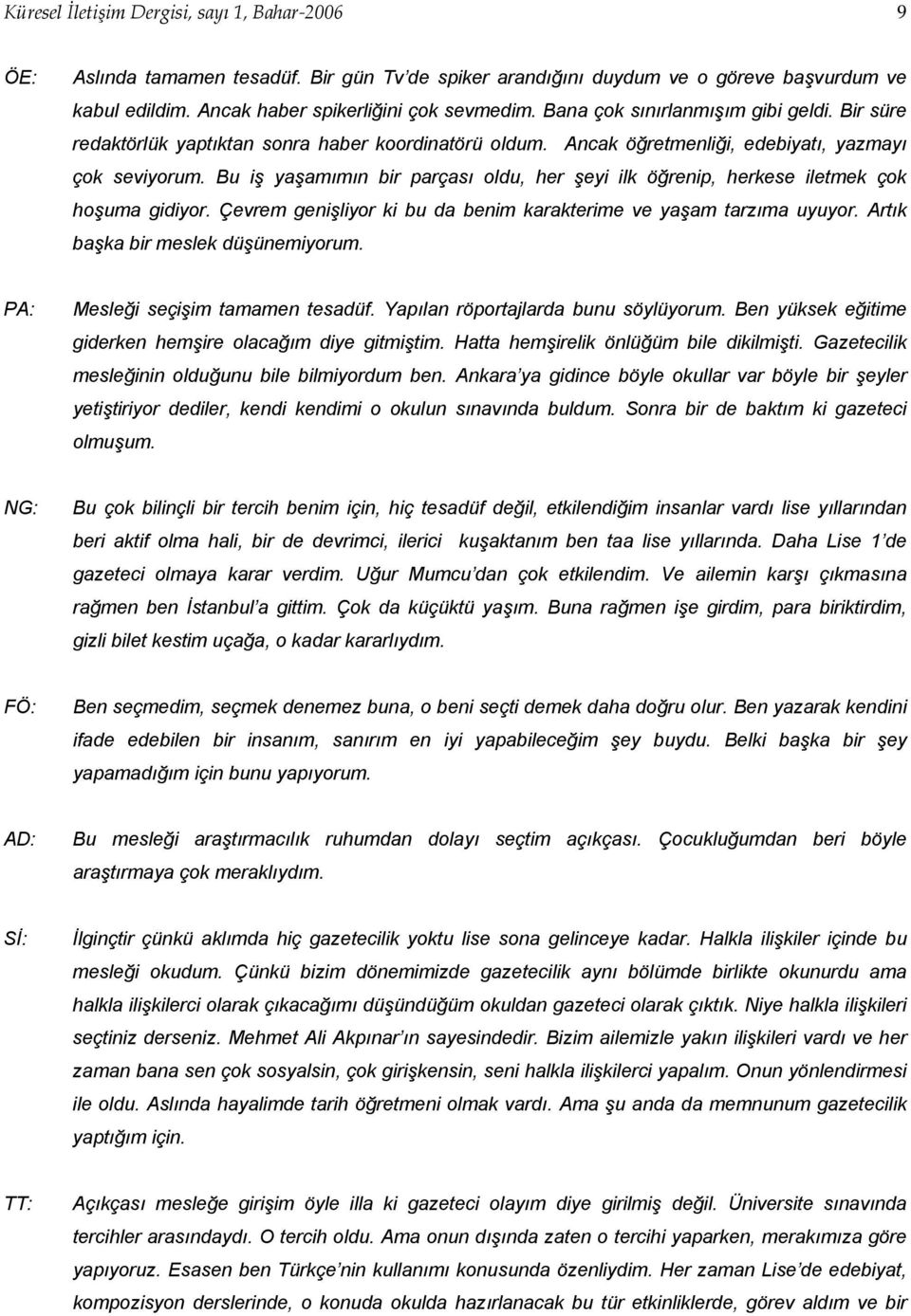 Bu iş yaşamımın bir parçası oldu, her şeyi ilk öğrenip, herkese iletmek çok hoşuma gidiyor. Çevrem genişliyor ki bu da benim karakterime ve yaşam tarzıma uyuyor. Artık başka bir meslek düşünemiyorum.