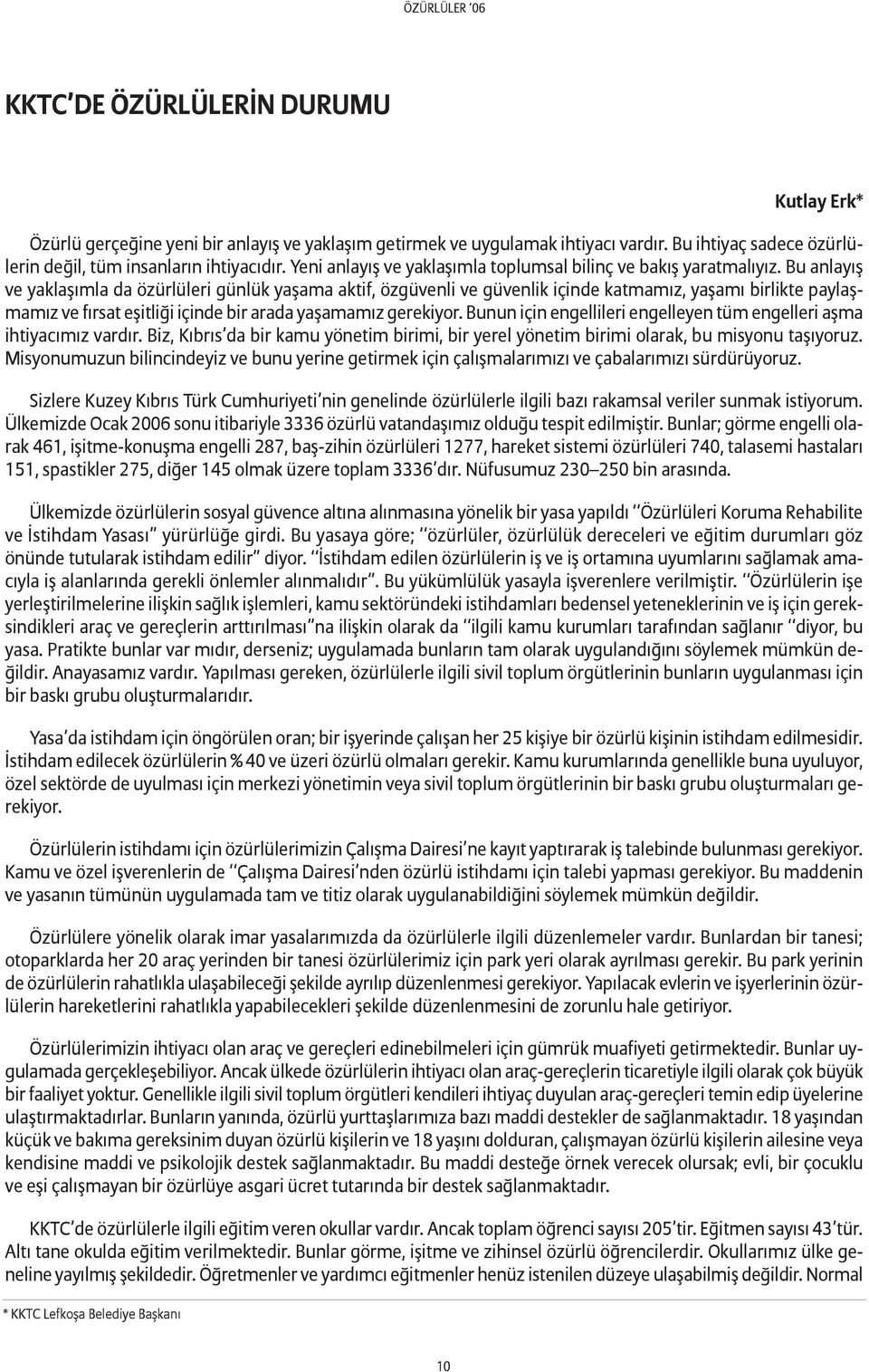 Bu anlayış ve yaklaşımla da özürlüleri günlük yaşama aktif, özgüvenli ve güvenlik içinde katmamız, yaşamı birlikte paylaşmamız ve fırsat eşitliği içinde bir arada yaşamamız gerekiyor.