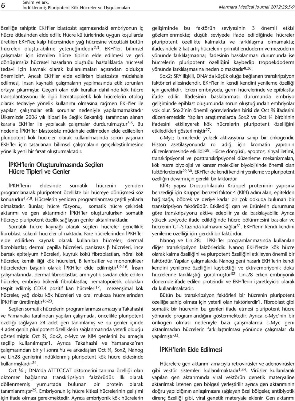 EKH ler, bilimsel çalışmalar için istenilen hücre tipinin elde edilmesi ve geri dönüşümsüz hücresel hasarların oluştuğu hastalıklarda hücresel tedavi için kaynak olarak kullanılmaları açısından