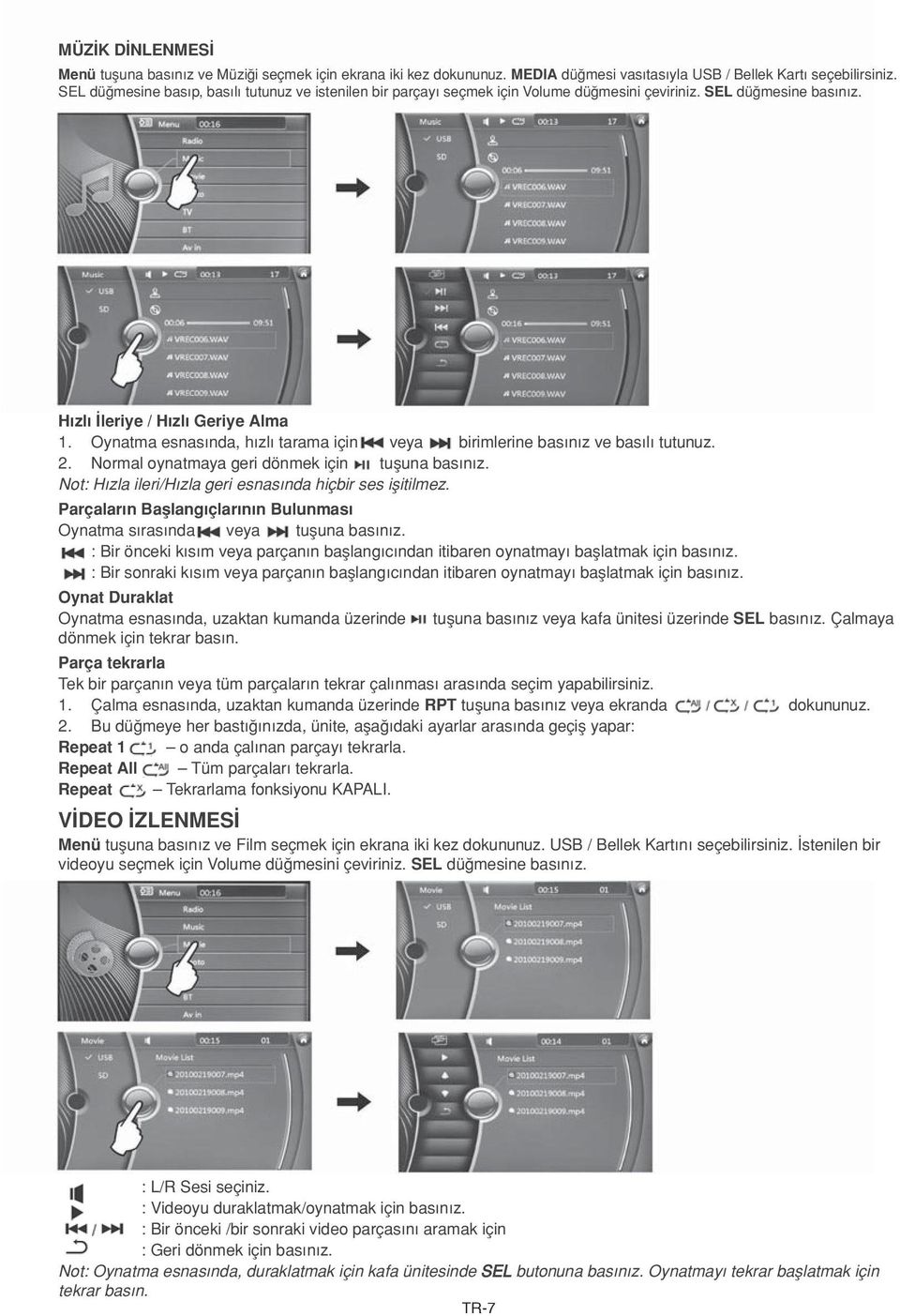 Oynatma esnasında, hızlı tarama için veya birimlerine basınız ve basılı tutunuz. 2. Normal oynatmaya geri dönmek için tuşuna basınız. Not: Hızla ileri/hızla geri esnasında hiçbir ses işitilmez.