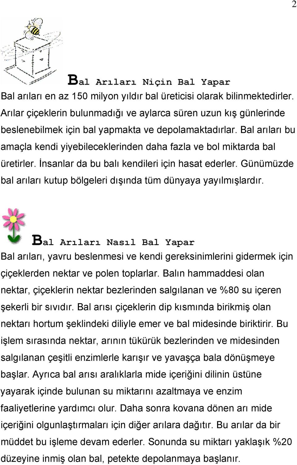 Bal arıları bu amaçla kendi yiyebileceklerinden daha fazla ve bol miktarda bal üretirler. İnsanlar da bu balı kendileri için hasat ederler.