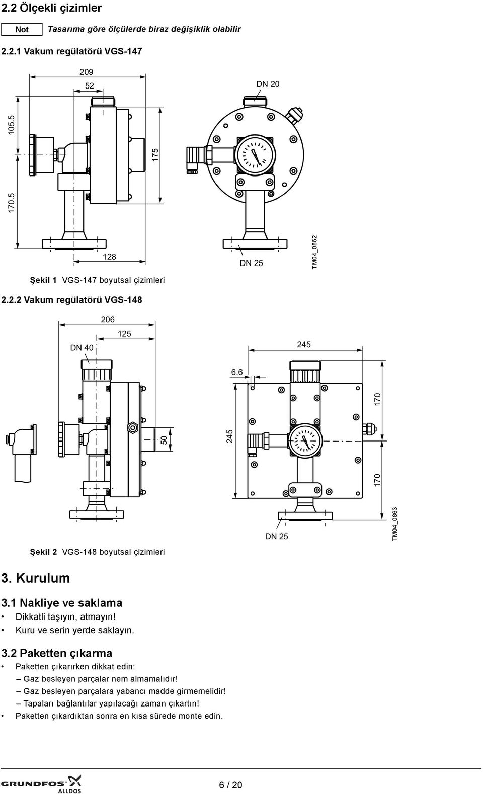 6 170 50 245 170 DN 25 TM04_0863 Şekil 2 VGS-148 boyutsal çizimleri 3. Kurulum 3.1 Nakliye ve saklama Dikkatli taşıyın, atmayın! Kuru ve serin yerde saklayın. 3.2 Paketten çıkarma Paketten çıkarırken dikkat edin: Gaz besleyen parçalar nem almamalıdır!