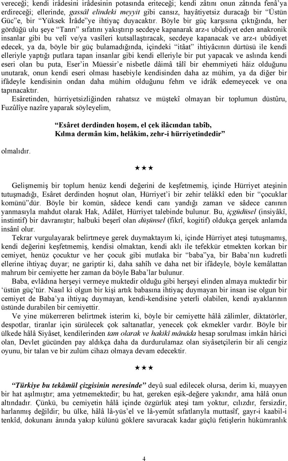 Böyle bir güç karşısına çıktığında, her gördüğü ulu şeye Tanrı sıfatını yakıştırıp secdeye kapanarak arz-ı ubûdiyet eden anakronik insanlar gibi bu velî ve/ya vasîleri kutsallaştıracak, secdeye