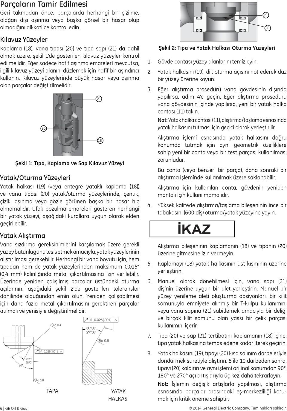 Eğer sadece hafif aşınma emareleri mevcutsa, ilgili kılavuz yüzeyi alanını düzlemek için hafif bir aşındırıcı kullanın. Kılavuz yüzeylerinde büyük hasar veya aşınma olan parçalar değiştirilmelidir.