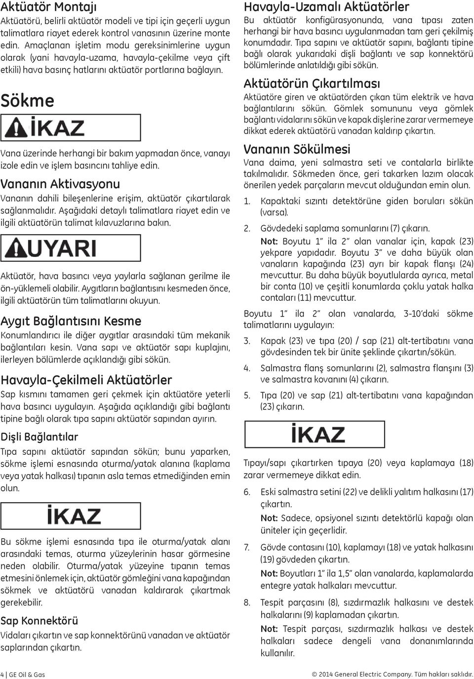 Sökme Vana üzerinde herhangi bir bakım yapmadan önce, vanayı izole edin ve işlem basıncını tahliye edin. Vananın Aktivasyonu Vananın dahili bileşenlerine erişim, aktüatör çıkartılarak sağlanmalıdır.