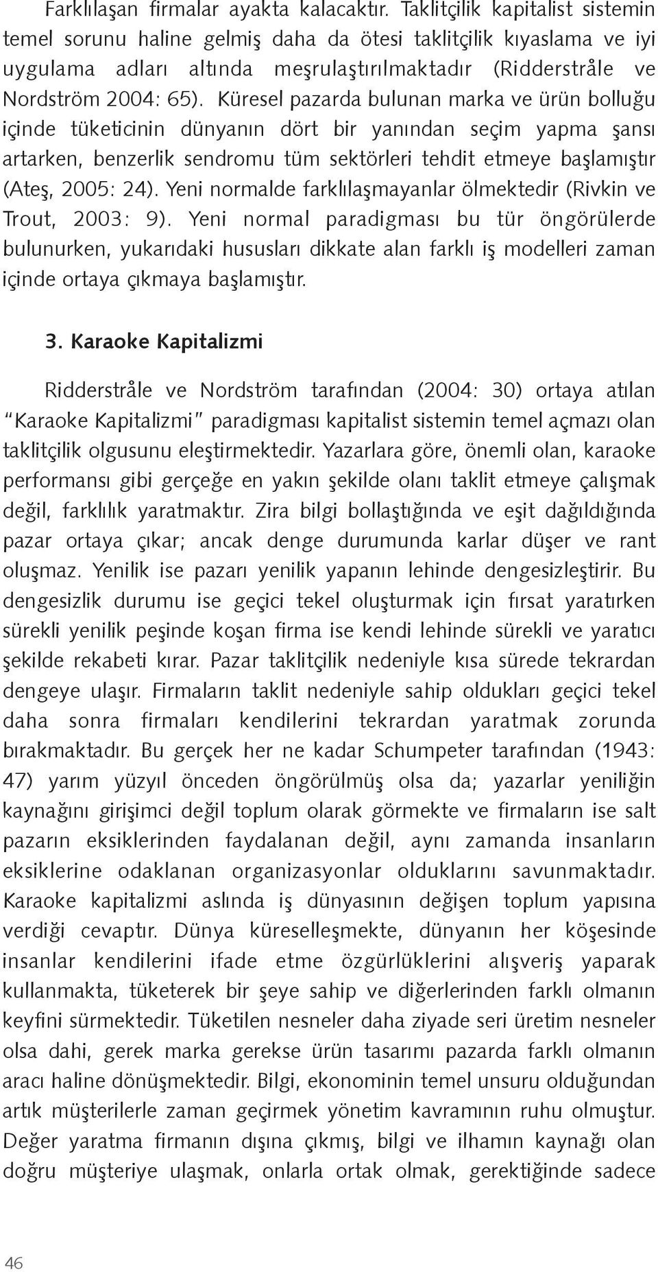 Küresel pazarda bulunan marka ve ürün bollu u içinde tüketicinin dünyanın dört bir yanından seçim yapma ansı artarken, benzerlik sendromu tüm sektörleri tehdit etmeye ba lamı tır (Ate, 2005: 24).