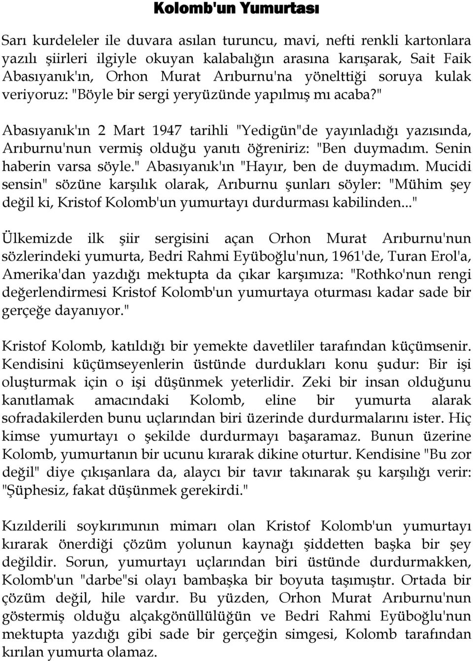 " Abasıyanık'ın 2 Mart 1947 tarihli "Yedigün"de yayınladığı yazısında, Arıburnu'nun vermiş olduğu yanıtı öğreniriz: "Ben duymadım. Senin haberin varsa söyle." Abasıyanık'ın "Hayır, ben de duymadım.