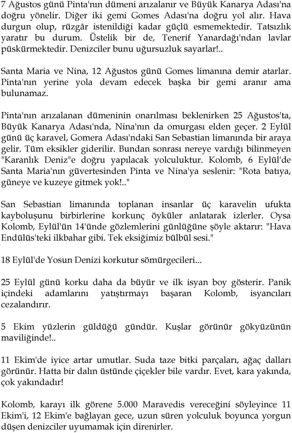 Pinta'nın yerine yola devam edecek başka bir gemi aranır ama bulunamaz. Pinta'nın arızalanan dümeninin onarılması beklenirken 25 Ağustos'ta, Büyük Kanarya Adası'nda, Nina'nın da omurgası elden geçer.