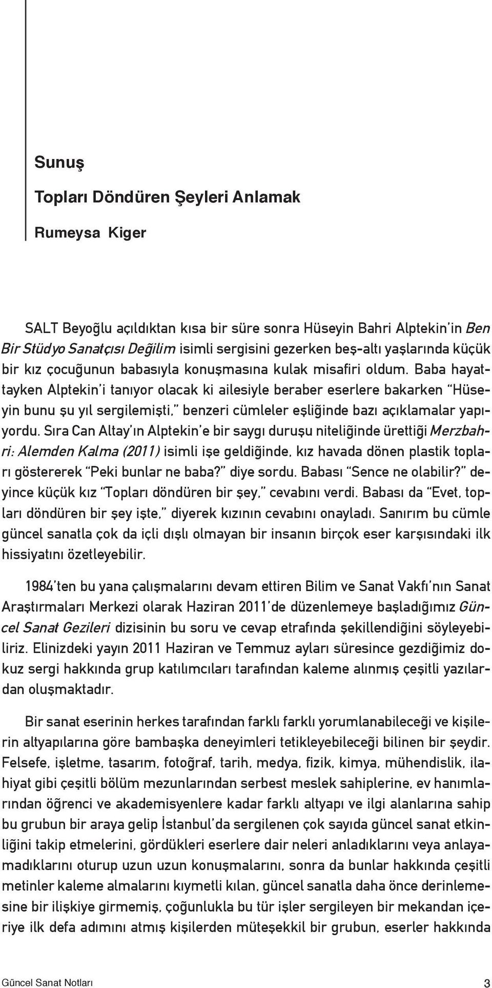 Baba hayattayken Alptekin i tanıyor olacak ki ailesiyle beraber eserlere bakarken Hüseyin bunu şu yıl sergilemişti, benzeri cümleler eşliğinde bazı açıklamalar yapıyordu.