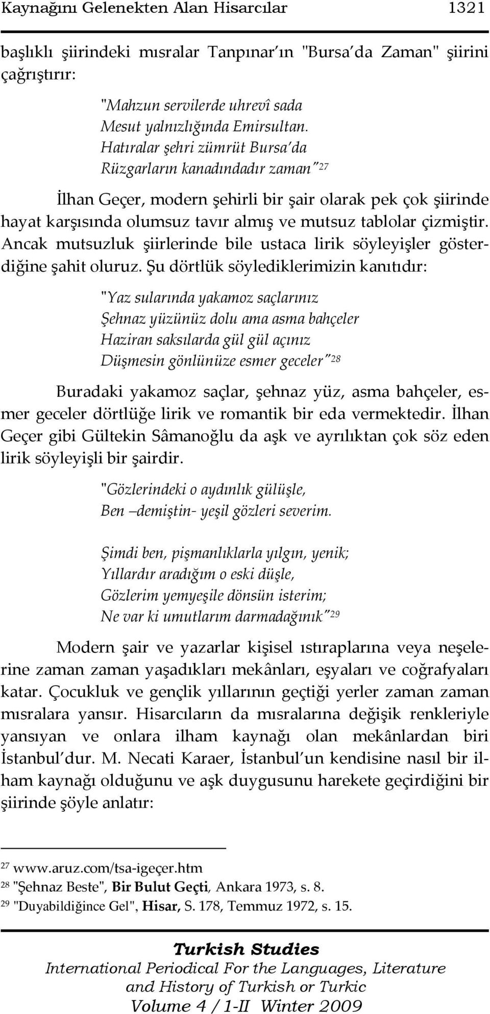 Ancak mutsuzluk şiirlerinde bile ustaca lirik söyleyişler gösterdiğine şahit oluruz.