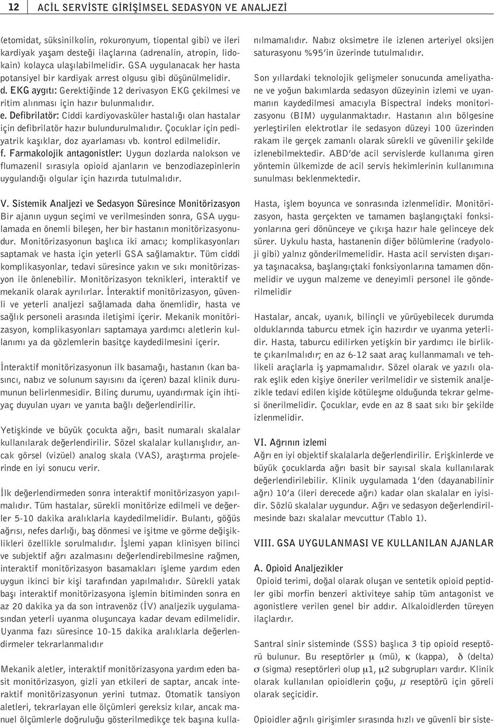 Defibrilatör: Ciddi kardiyovasküler hastal olan hastalar için defibrilatör haz r bulundurulmal d r. Çocuklar için pediyatrik kafl klar, doz ayarlamas vb. kontrol edilmelidir. f.