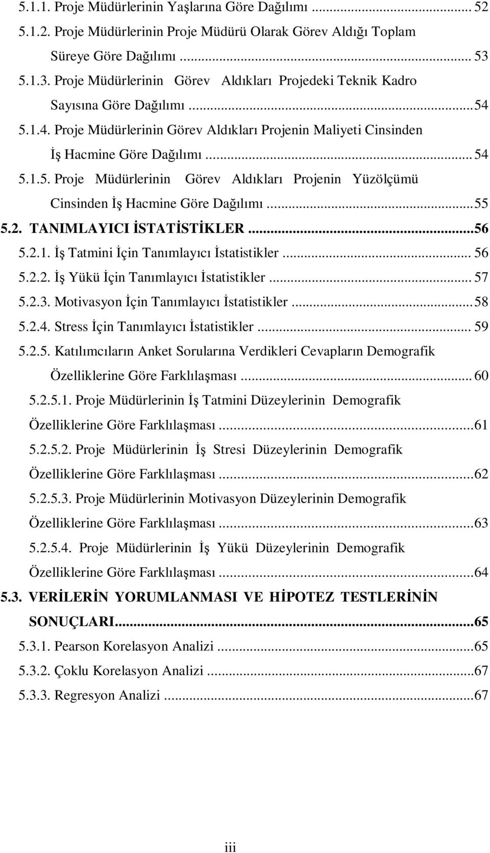 ..55 5.2. TANIMLAYICI İSTATİSTİKLER...56 5.2.1. İş Tatmini İçin Tanımlayıcı İstatistikler... 56 5.2.2. İş Yükü İçin Tanımlayıcı İstatistikler... 57 5.2.3. Motivasyon İçin Tanımlayıcı İstatistikler.