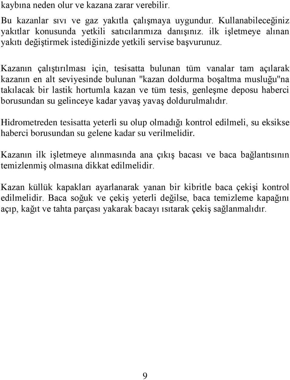 Kazanın çalıştırılması için, tesisatta bulunan tüm vanalar tam açılarak kazanın en alt seviyesinde bulunan ''kazan doldurma boşaltma musluğu''na takılacak bir lastik hortumla kazan ve tüm tesis,