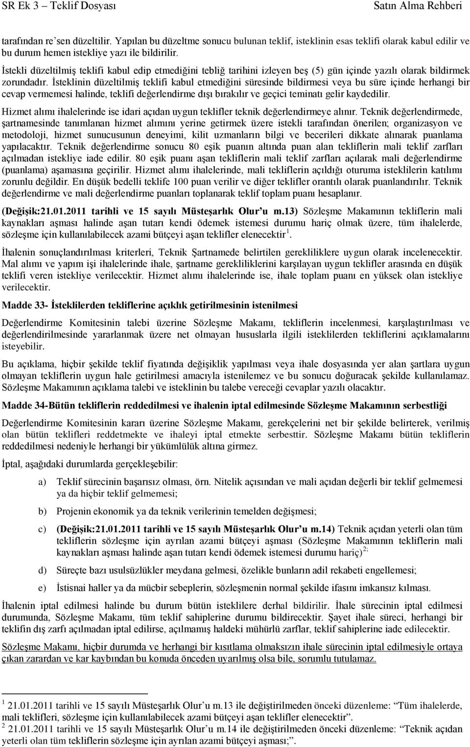 İsteklinin düzeltilmiş teklifi kabul etmediğini süresinde bildirmesi veya bu süre içinde herhangi bir cevap vermemesi halinde, teklifi değerlendirme dışı bırakılır ve geçici teminatı gelir kaydedilir.