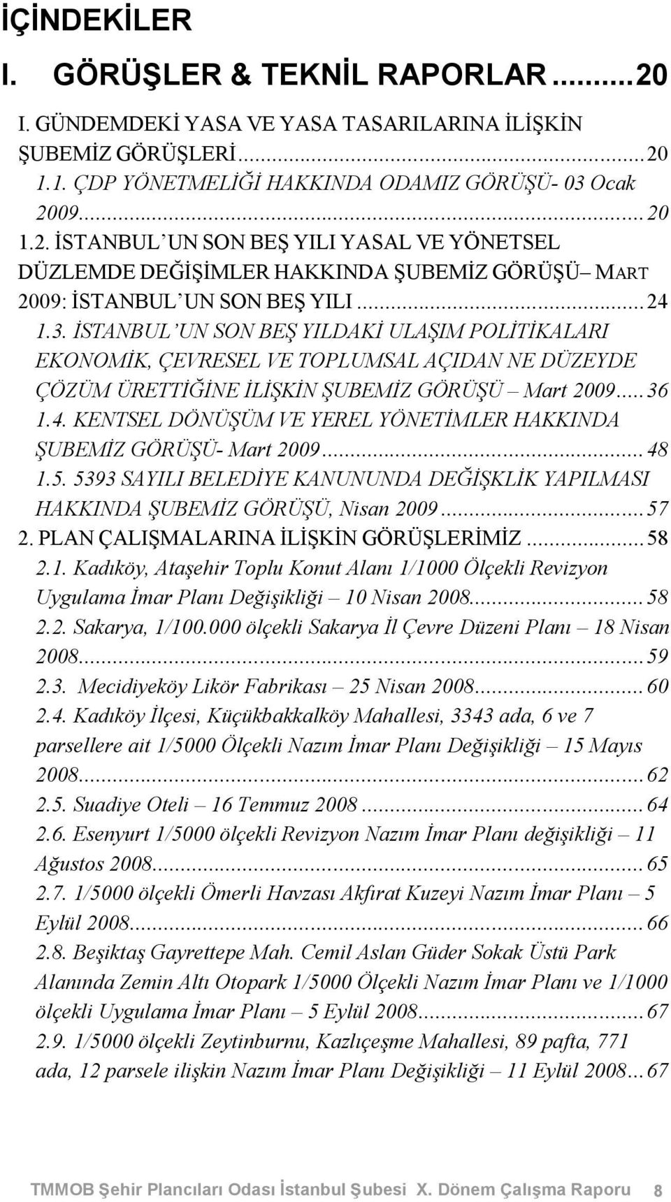 ..48 1.5. 5393 SAYILI BELEDİYE KANUNUNDA DEĞİŞKLİK YAPILMASI HAKKINDA ŞUBEMİZ GÖRÜŞÜ, Nisan 2009...57 2. PLAN ÇALIŞMALARINA İLİŞKİN GÖRÜŞLERİMİZ...58 2.1. Kadıköy, Ataşehir Toplu Konut Alanı 1/1000 Ölçekli Revizyon Uygulama İmar Planı Değişikliği 10 Nisan 2008.