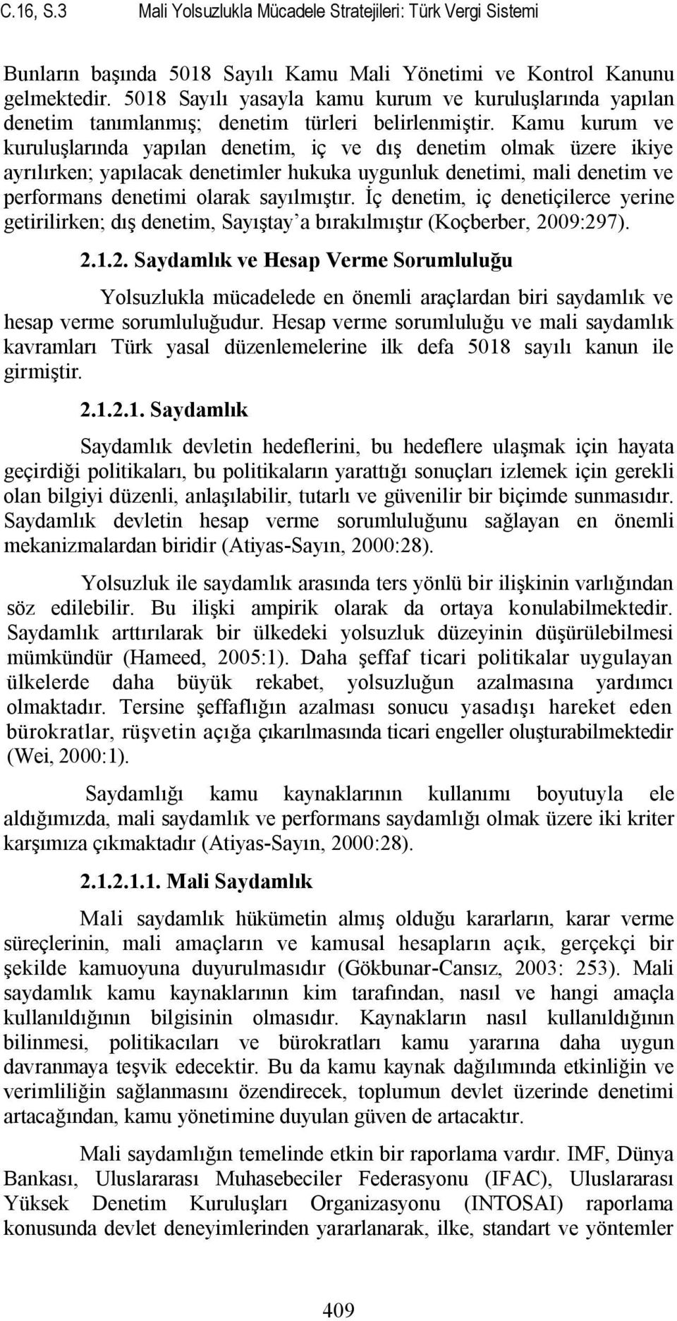 Kamu kurum ve kuruluşlarında yapılan denetim, iç ve dış denetim olmak üzere ikiye ayrılırken; yapılacak denetimler hukuka uygunluk denetimi, mali denetim ve performans denetimi olarak sayılmıştır.