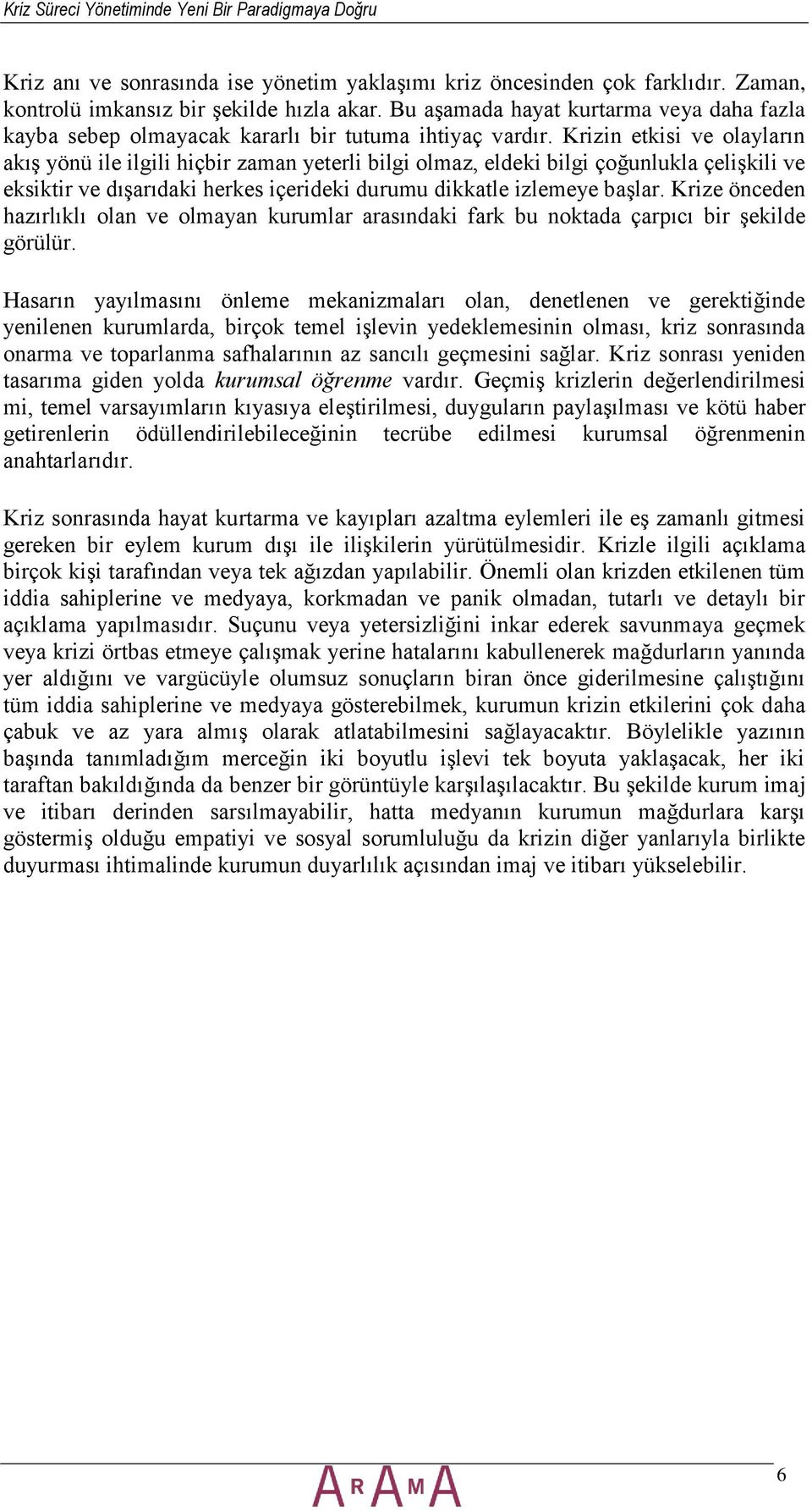 Krizin etkisi ve olayların akış yönü ile ilgili hiçbir zaman yeterli bilgi olmaz, eldeki bilgi çoğunlukla çelişkili ve eksiktir ve dışarıdaki herkes içerideki durumu dikkatle izlemeye başlar.