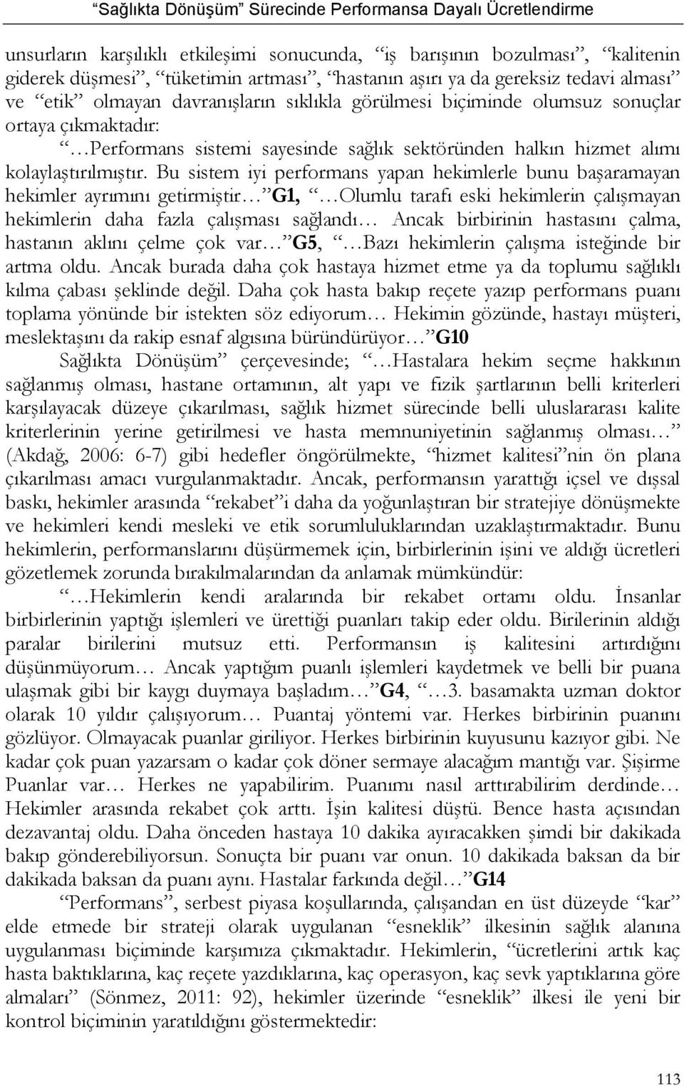 Bu sistem iyi performans yapan hekimlerle bunu başaramayan hekimler ayrımını getirmiştir G1, Olumlu tarafı eski hekimlerin çalışmayan hekimlerin daha fazla çalışması sağlandı Ancak birbirinin