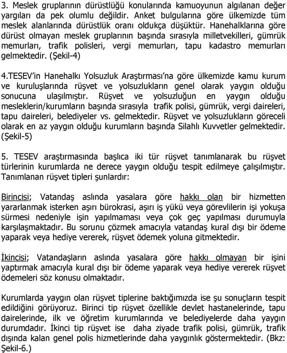 TESEV in Hanehalkı Yolsuzluk Araştırması na göre ülkemizde kamu kurum ve kuruluşlarında rüşvet ve yolsuzlukların genel olarak yaygın olduğu sonucuna ulaşılmıştır.